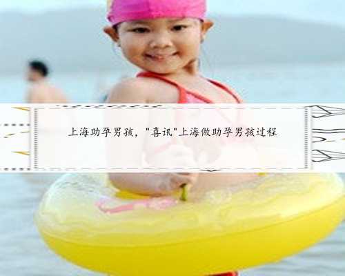 上海助孕男孩，＂喜讯＂上海做助孕男孩过程