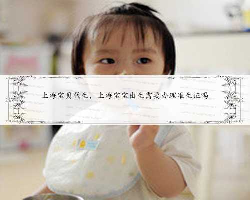 上海宝贝代生，上海宝宝出生需要办理准生证吗