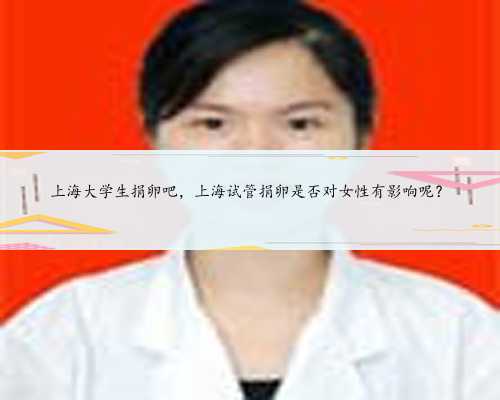 上海大学生捐卵吧，上海试管捐卵是否对女性有影响呢？