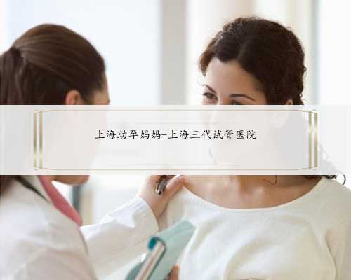 上海助孕妈妈-上海三代试管医院