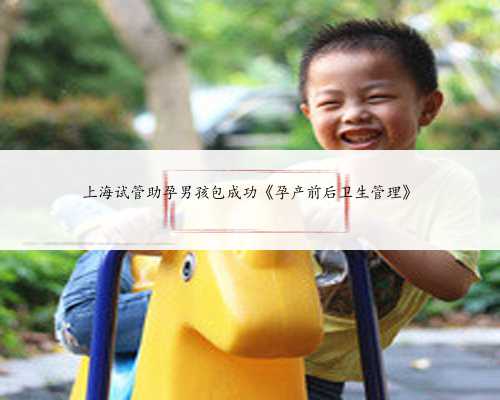 上海试管助孕男孩包成功《孕产前后卫生管理》